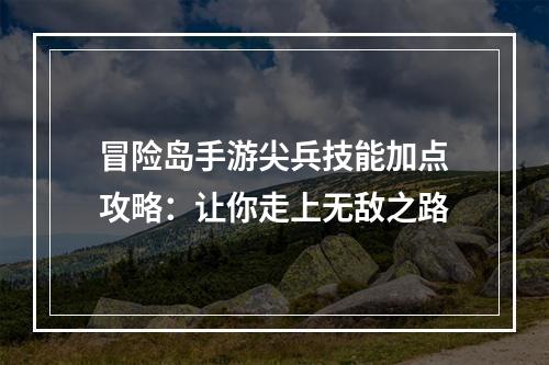 冒险岛手游尖兵技能加点攻略：让你走上无敌之路