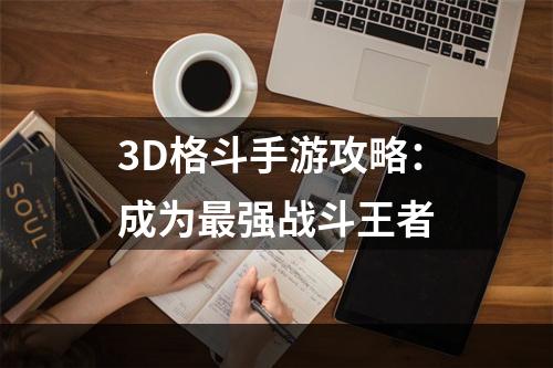 3D格斗手游攻略：成为最强战斗王者