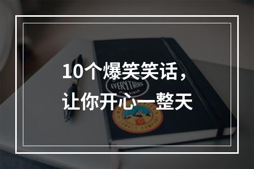 10个爆笑笑话，让你开心一整天