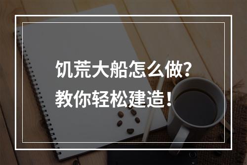 饥荒大船怎么做？教你轻松建造！