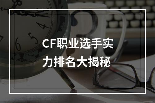 CF职业选手实力排名大揭秘