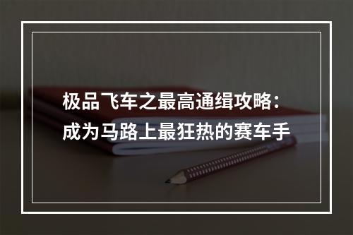 极品飞车之最高通缉攻略：成为马路上最狂热的赛车手