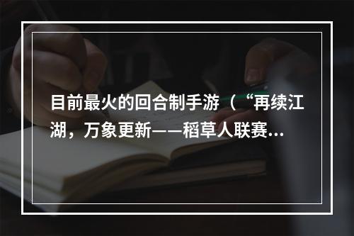 目前最火的回合制手游（“再续江湖，万象更新——稻草人联赛：战令天下”手游攻略）