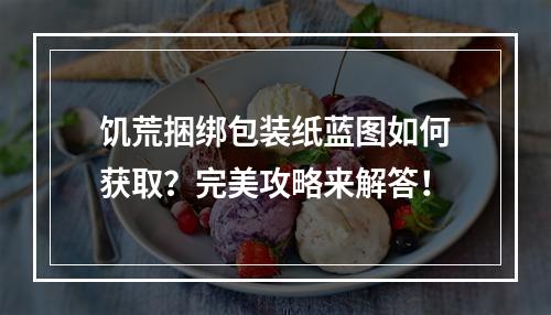 饥荒捆绑包装纸蓝图如何获取？完美攻略来解答！