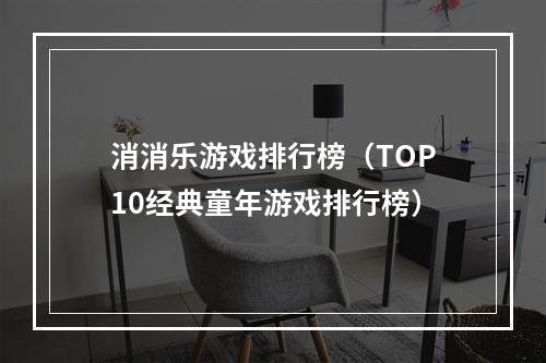 消消乐游戏排行榜（TOP10经典童年游戏排行榜）