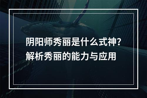 阴阳师秀丽是什么式神？解析秀丽的能力与应用