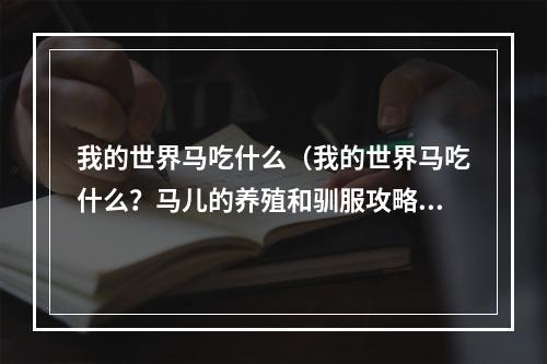 我的世界马吃什么（我的世界马吃什么？马儿的养殖和驯服攻略全揭秘！）