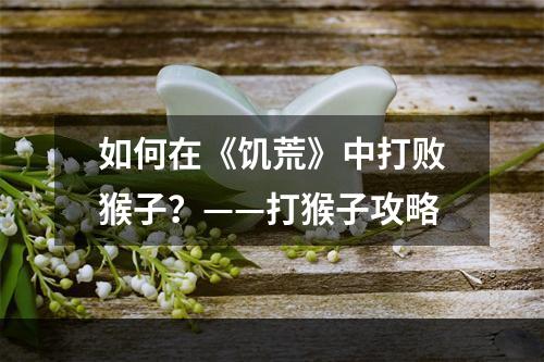 如何在《饥荒》中打败猴子？——打猴子攻略