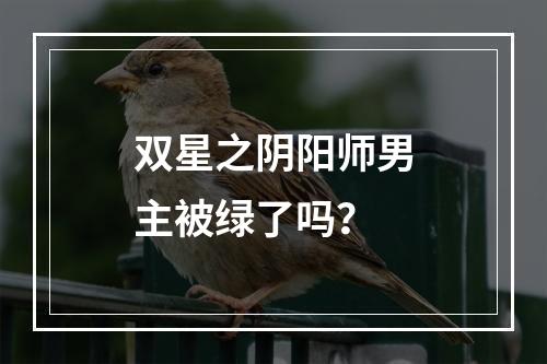 双星之阴阳师男主被绿了吗？