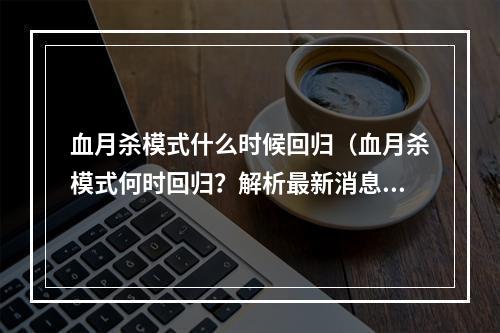 血月杀模式什么时候回归（血月杀模式何时回归？解析最新消息！）