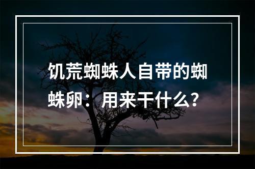 饥荒蜘蛛人自带的蜘蛛卵：用来干什么？