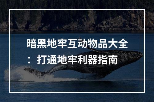 暗黑地牢互动物品大全：打通地牢利器指南