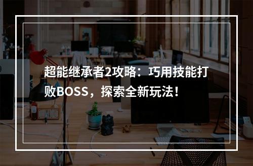 超能继承者2攻略：巧用技能打败BOSS，探索全新玩法！