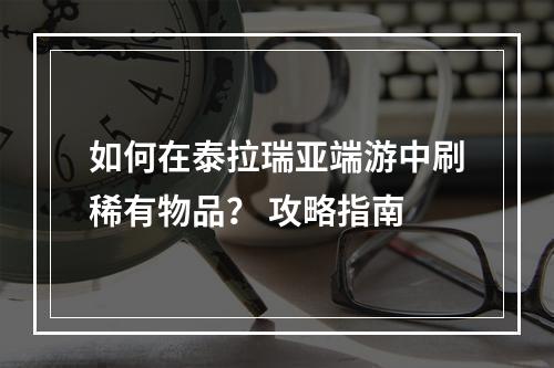 如何在泰拉瑞亚端游中刷稀有物品？ 攻略指南