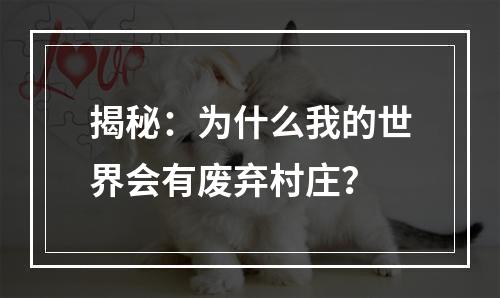 揭秘：为什么我的世界会有废弃村庄？