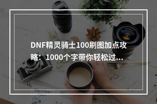 DNF精灵骑士100刷图加点攻略：1000个字带你轻松过关