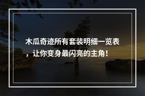 木瓜奇迹所有套装明细一览表，让你变身最闪亮的主角！