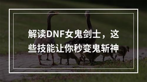 解读DNF女鬼剑士，这些技能让你秒变鬼斩神