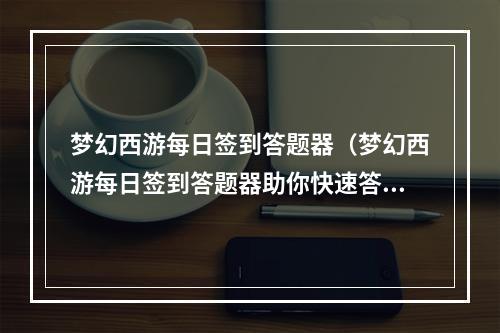 梦幻西游每日签到答题器（梦幻西游每日签到答题器助你快速答题与签到）