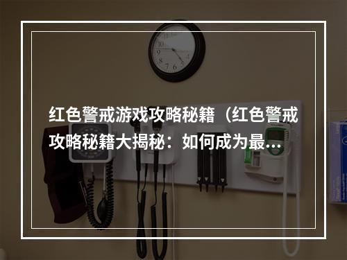 红色警戒游戏攻略秘籍（红色警戒攻略秘籍大揭秘：如何成为最强指挥官）