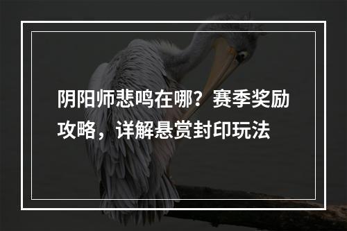 阴阳师悲鸣在哪？赛季奖励攻略，详解悬赏封印玩法