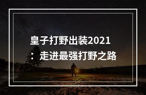 皇子打野出装2021：走进最强打野之路