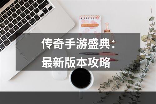 传奇手游盛典：最新版本攻略