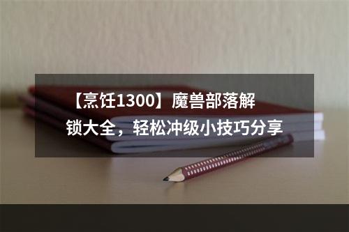 【烹饪1300】魔兽部落解锁大全，轻松冲级小技巧分享