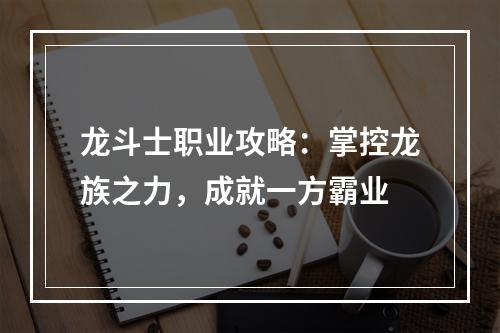 龙斗士职业攻略：掌控龙族之力，成就一方霸业