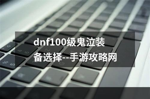 dnf100级鬼泣装备选择--手游攻略网