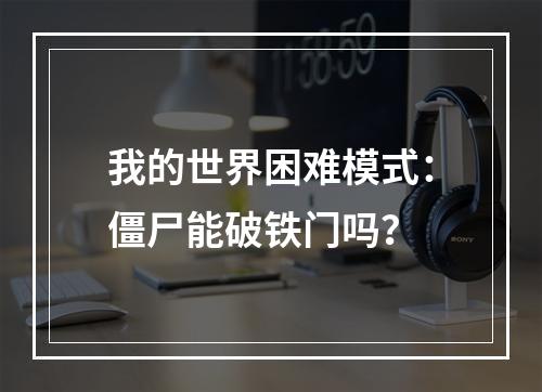 我的世界困难模式：僵尸能破铁门吗？