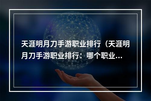 天涯明月刀手游职业排行（天涯明月刀手游职业排行：哪个职业更适合你？）