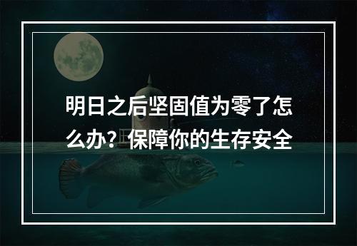 明日之后坚固值为零了怎么办？保障你的生存安全