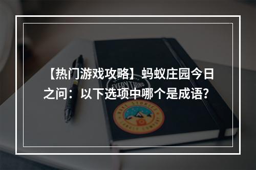 【热门游戏攻略】蚂蚁庄园今日之问：以下选项中哪个是成语？