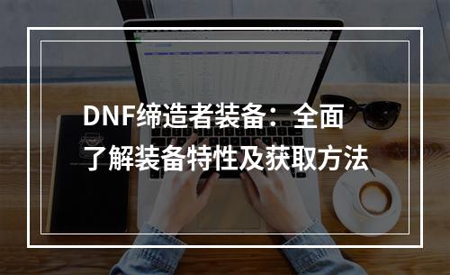 DNF缔造者装备：全面了解装备特性及获取方法