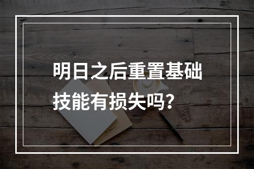 明日之后重置基础技能有损失吗？