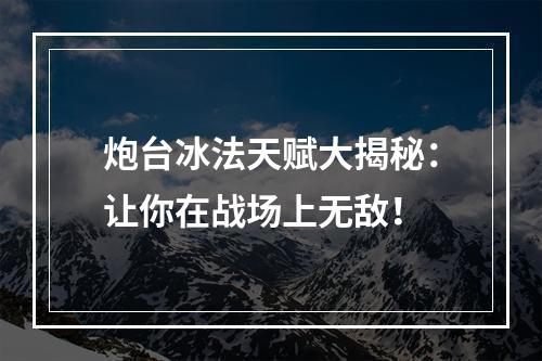 炮台冰法天赋大揭秘：让你在战场上无敌！