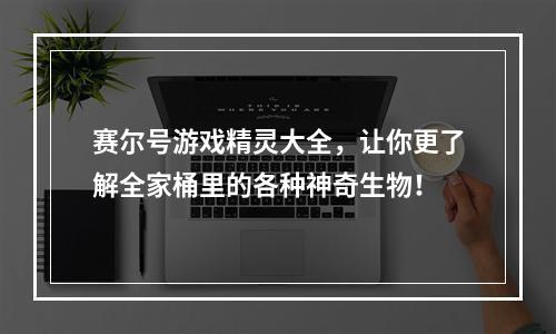 赛尔号游戏精灵大全，让你更了解全家桶里的各种神奇生物！