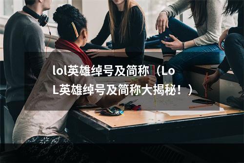 lol英雄绰号及简称（LoL英雄绰号及简称大揭秘！）