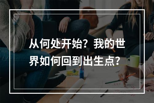 从何处开始？我的世界如何回到出生点？