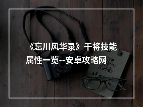 《忘川风华录》干将技能属性一览--安卓攻略网