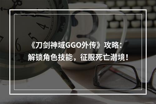 《刀剑神域GGO外传》攻略：解锁角色技能，征服死亡潜境！