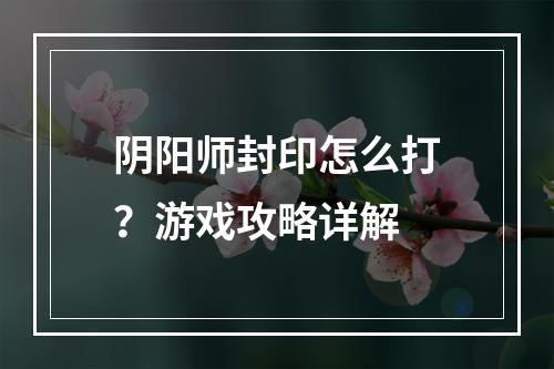 阴阳师封印怎么打？游戏攻略详解