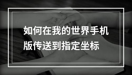 如何在我的世界手机版传送到指定坐标