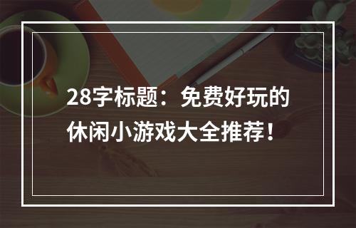 28字标题：免费好玩的休闲小游戏大全推荐！