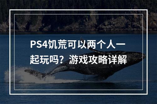 PS4饥荒可以两个人一起玩吗？游戏攻略详解