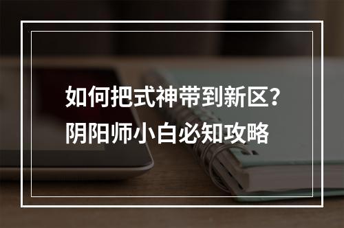 如何把式神带到新区？阴阳师小白必知攻略