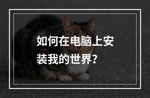 如何在电脑上安装我的世界？