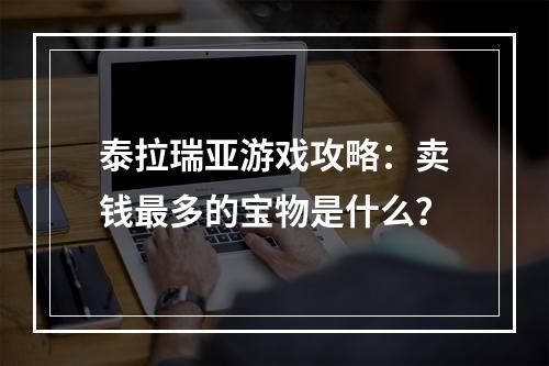 泰拉瑞亚游戏攻略：卖钱最多的宝物是什么？