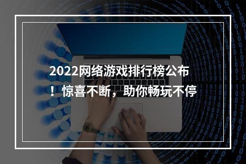 2022网络游戏排行榜公布！惊喜不断，助你畅玩不停